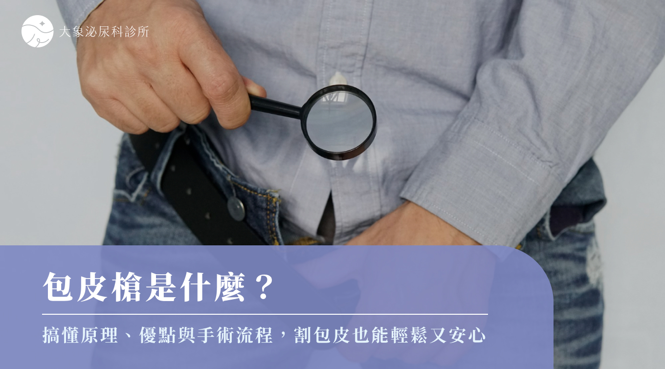 桃園 中壢/泌尿科/大象 - 包皮槍好處有哪些？手術原理、優勢、恢復期及適用情境一次看！